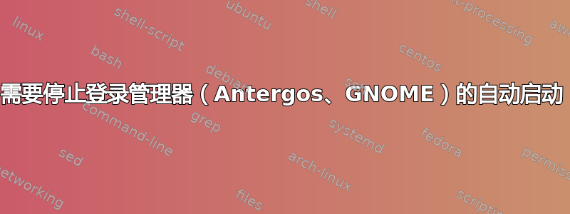 需要停止登录管理器（Antergos、GNOME）的自动启动