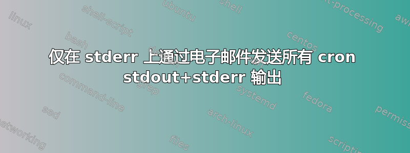 仅在 stderr 上通过电子邮件发送所有 cron stdout+stderr 输出