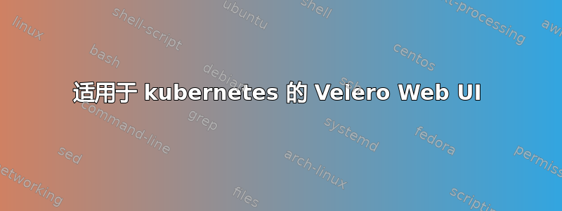 适用于 kubernetes 的 Velero Web UI