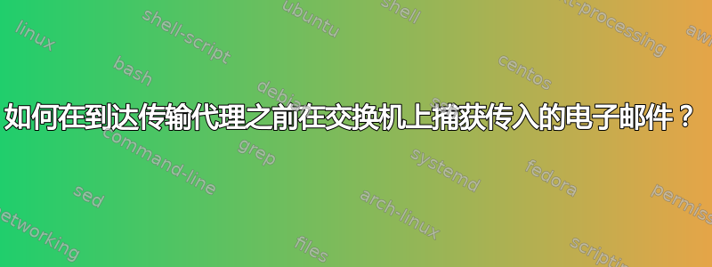 如何在到达传输代理之前在交换机上捕获传入的电子邮件？