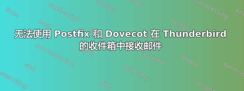 无法使用 Postfix 和 Dovecot 在 Thunderbird 的收件箱中接收邮件