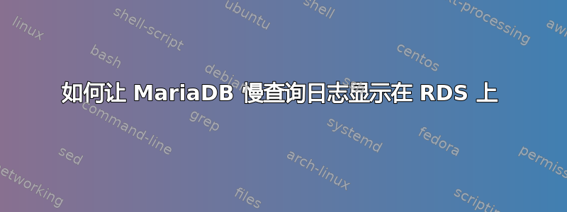 如何让 MariaDB 慢查询日志显示在 RDS 上