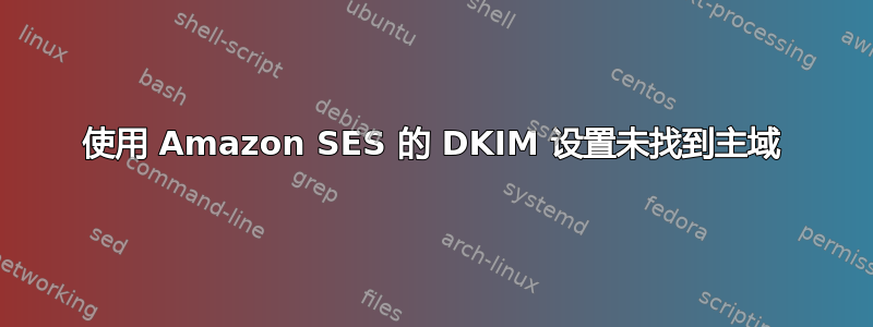 使用 Amazon SES 的 DKIM 设置未找到主域