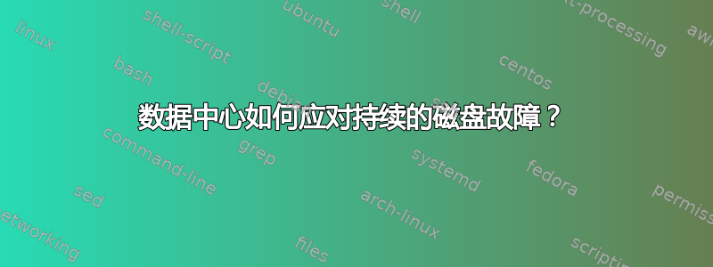 数据中心如何应对持续的磁盘故障？