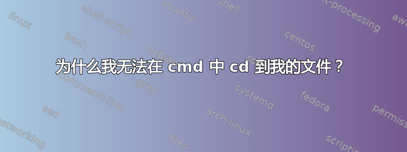 为什么我无法在 cmd 中 cd 到我的文件？