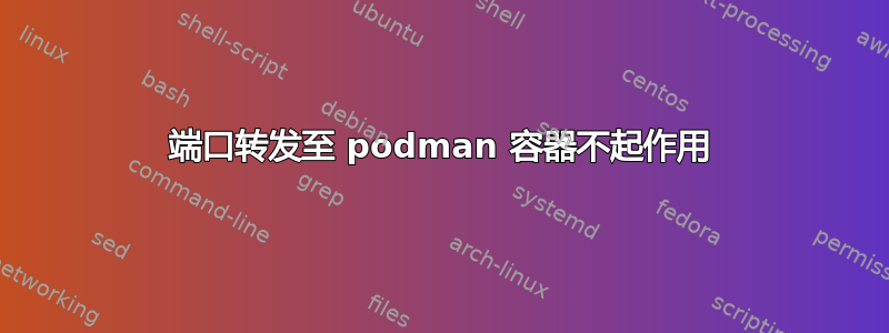 端口转发至 podman 容器不起作用