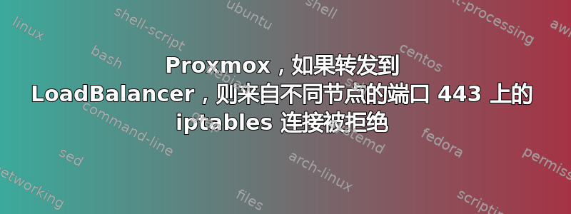 Proxmox，如果转发到 LoadBalancer，则来自不同节点的端口 443 上的 iptables 连接被拒绝