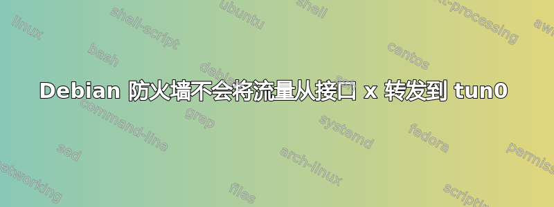 Debian 防火墙不会将流量从接口 x 转发到 tun0