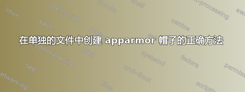 在单独的文件中创建 apparmor 帽子的正确方法