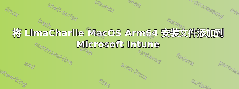 将 LimaCharlie MacOS Arm64 安装文件添加到 Microsoft Intune