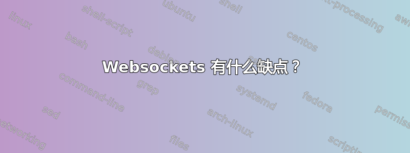 Websockets 有什么缺点？