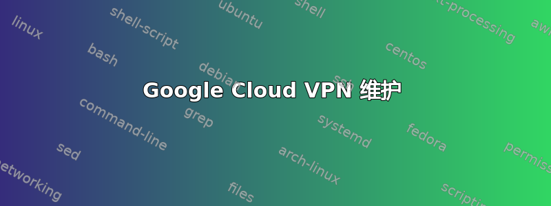 Google Cloud VPN 维护