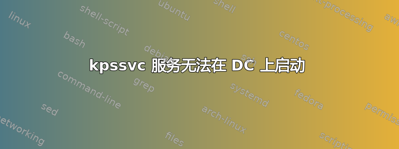 kpssvc 服务无法在 DC 上启动