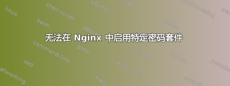 无法在 Nginx 中启用特定密码套件