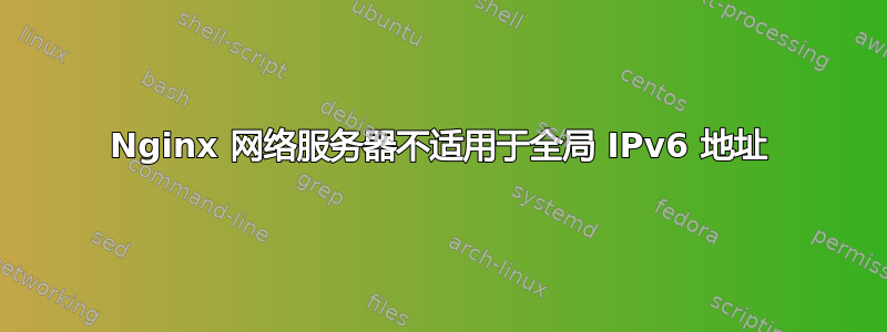 Nginx 网络服务器不适用于全局 IPv6 地址