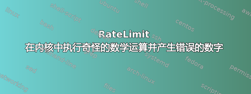 RateLimit 在内核中执行奇怪的数学运算并产生错误的数字