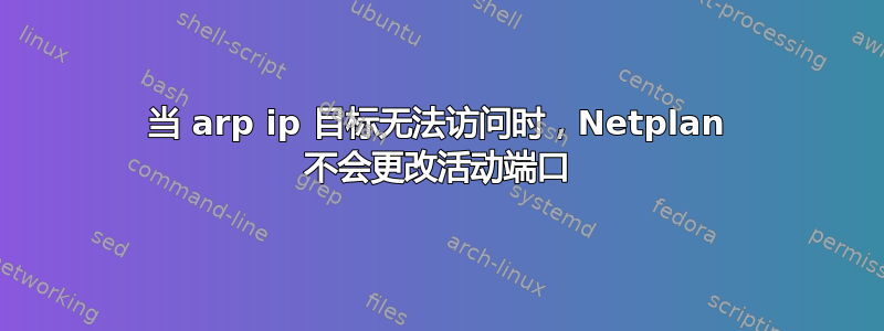 当 arp ip 目标无法访问时，Netplan 不会更改活动端口