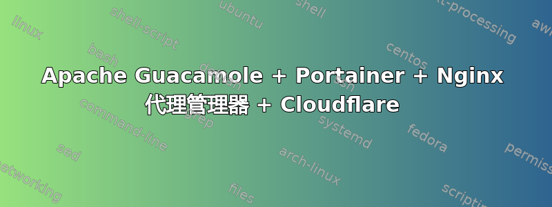 Apache Guacamole + Portainer + Nginx 代理管理器 + Cloudflare