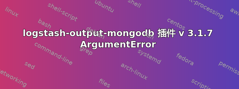 logstash-output-mongodb 插件 v 3.1.7 ArgumentError