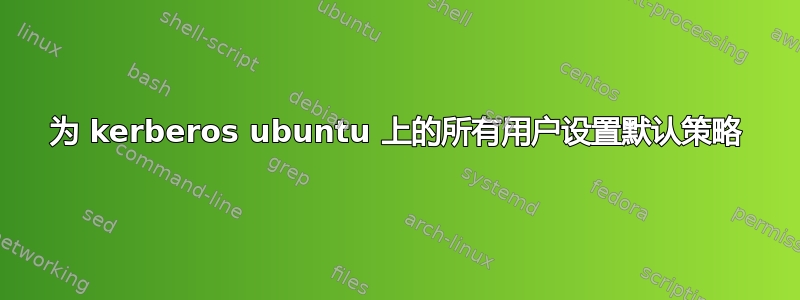 为 kerberos ubuntu 上的所有用户设置默认策略