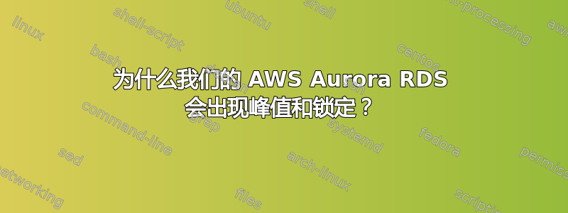 为什么我们的 AWS Aurora RDS 会出现峰值和锁定？