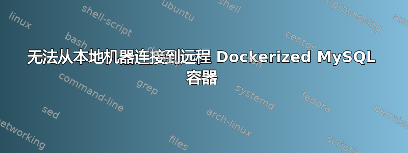 无法从本地机器连接到远程 Dockerized MySQL 容器