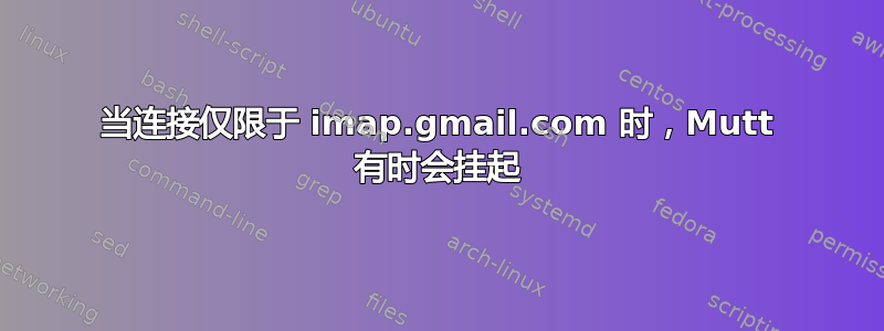 当连接仅限于 imap.gmail.com 时，Mutt 有时会挂起