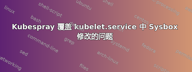 Kubespray 覆盖 kubelet.service 中 Sysbox 修改的问题