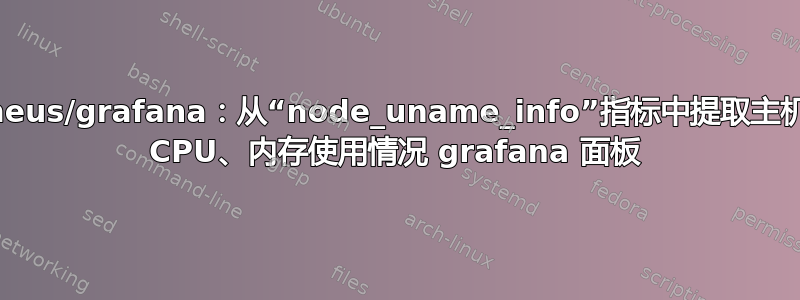 Prometheus/grafana：从“node_uname_info”指标中提取主机名并创建 CPU、内存使用情况 grafana 面板