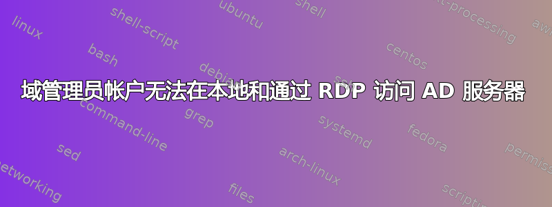 域管理员帐户无法在本地和通过 RDP 访问 AD 服务器