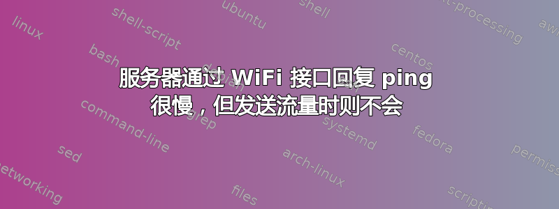 服务器通过 WiFi 接口回复 ping 很慢，但发送流量时则不会