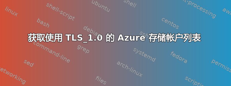 获取使用 TLS_1.0 的 Azure 存储帐户列表