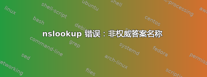 nslookup 错误：非权威答案名称