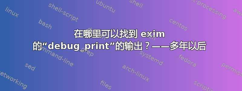 在哪里可以找到 exim 的“debug_print”的输出？——多年以后