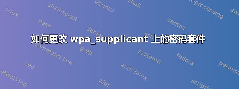 如何更改 wpa_supplicant 上的密码套件