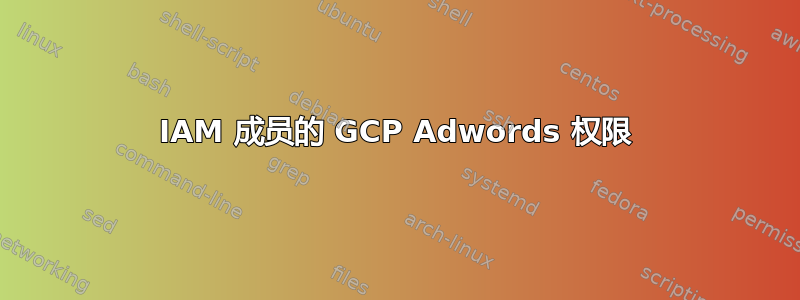 IAM 成员的 GCP Adwords 权限