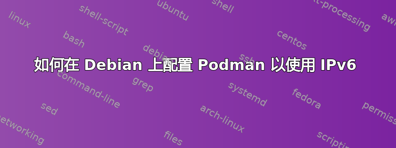 如何在 Debian 上配置 Podman 以使用 IPv6