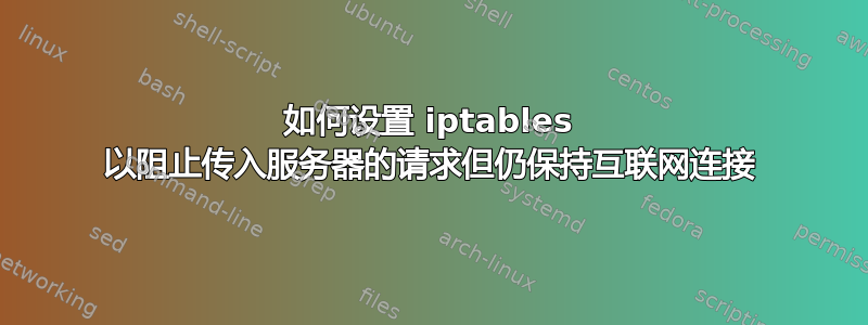 如何设置 iptables 以阻止传入服务器的请求但仍保持互联网连接