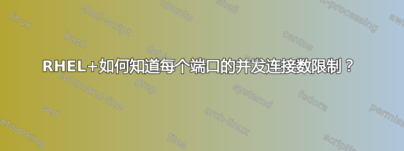 RHEL+如何知道每个端口的并发连接数限制？