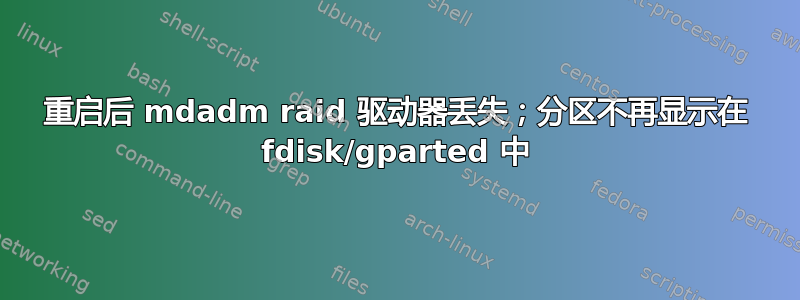 重启后 mdadm raid 驱动器丢失；分区不再显示在 fdisk/gparted 中