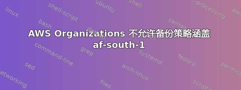 AWS Organizations 不允许备份策略涵盖 af-south-1