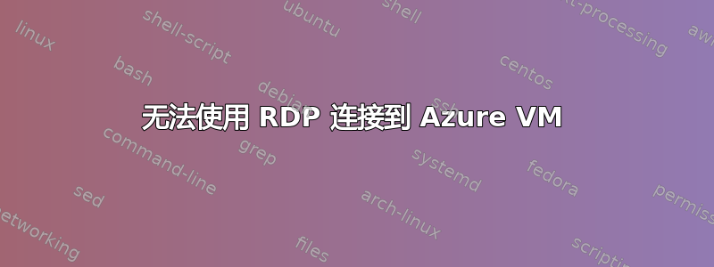 无法使用 RDP 连接到 Azure VM