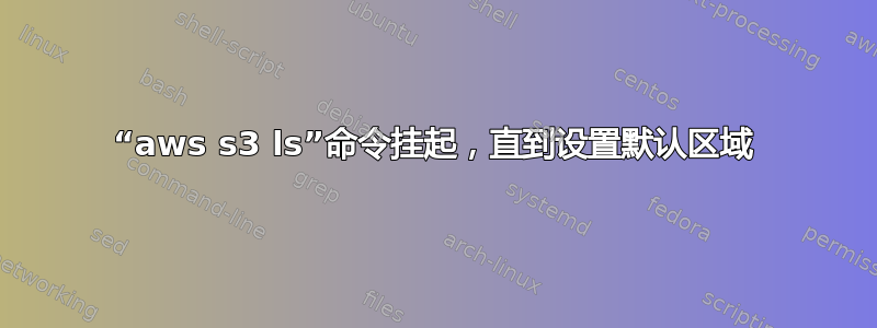 “aws s3 ls”命令挂起，直到设置默认区域