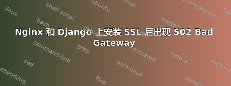 Nginx 和 Django 上安装 SSL 后出现 502 Bad Gateway