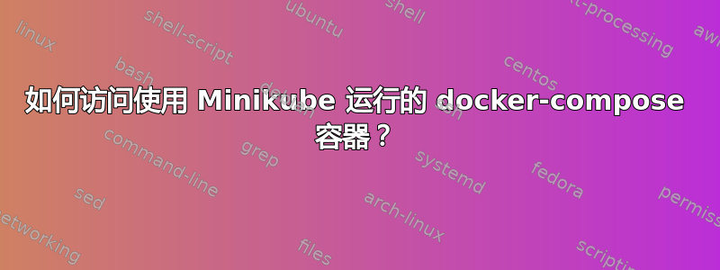 如何访问使用 Minikube 运行的 docker-compose 容器？