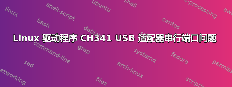 Linux 驱动程序 CH341 USB 适配器串行端口问题