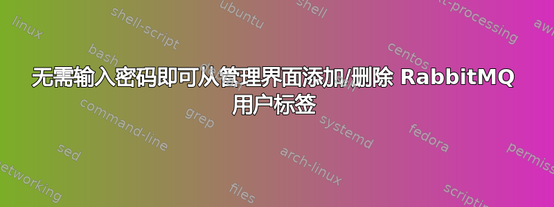 无需输入密码即可从管理界面添加/删除 RabbitMQ 用户标签