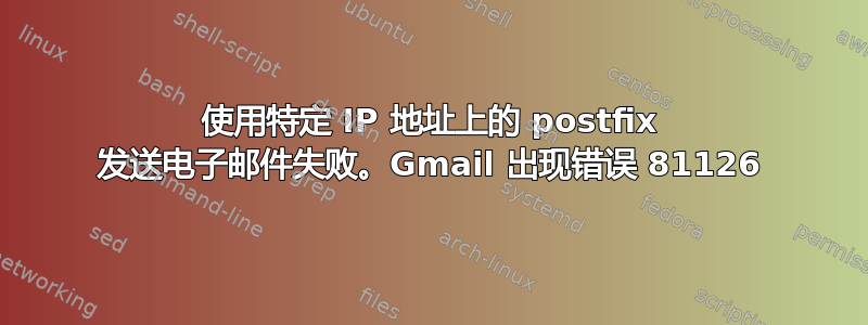 使用特定 IP 地址上的 postfix 发送电子邮件失败。Gmail 出现错误 81126