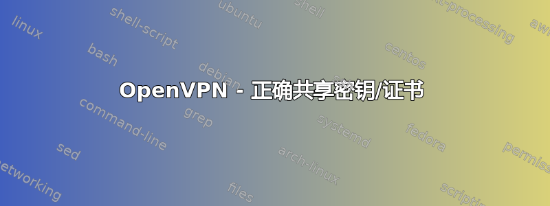 OpenVPN - 正确共享密钥/证书