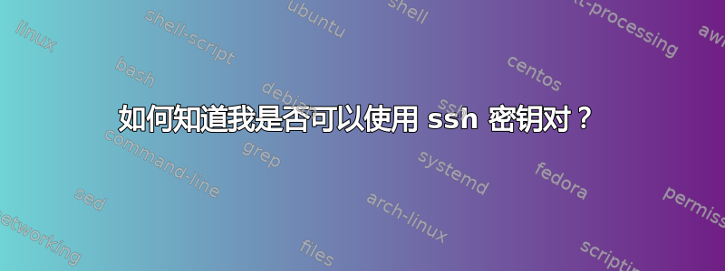 如何知道我是否可以使用 ssh 密钥对？